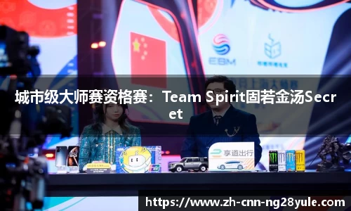 城市级大师赛资格赛：Team Spirit固若金汤Secret