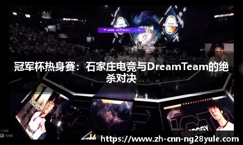 冠军杯热身赛：石家庄电竞与DreamTeam的绝杀对决