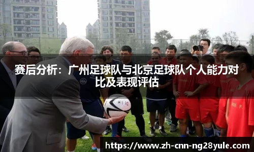 赛后分析：广州足球队与北京足球队个人能力对比及表现评估