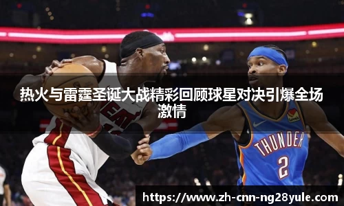 热火与雷霆圣诞大战精彩回顾球星对决引爆全场激情